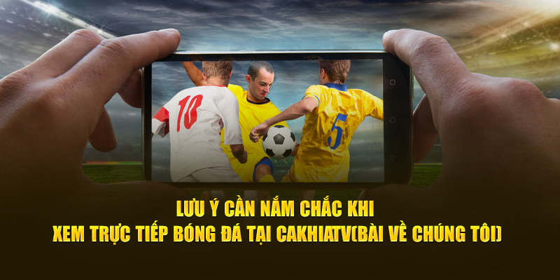 CakhiaTV – Trực tiếp bóng đá chất lượng TOP đầu tại VN 19 Lưu ý cần nắm chắc khi xem trực tiếp bóng đá tại Cà Khịa TV